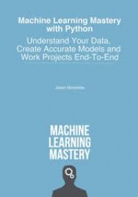 Machine Learning Mastery With Python: Understand Your Data, Create Accurate Models and Work Projects End-To-End